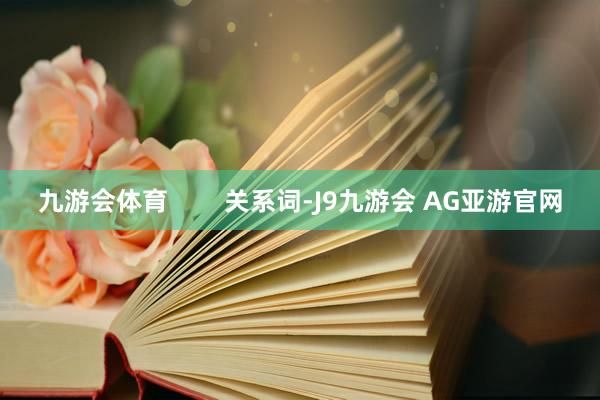 九游会体育        关系词-J9九游会 AG亚游官网