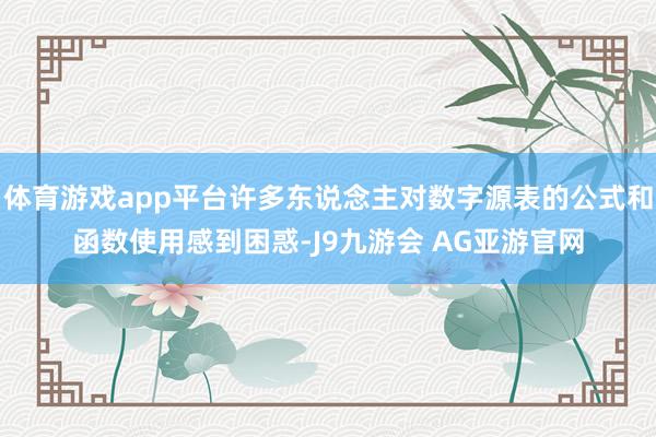 体育游戏app平台许多东说念主对数字源表的公式和函数使用感到困惑-J9九游会 AG亚游官网