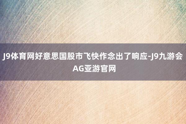 J9体育网好意思国股市飞快作念出了响应-J9九游会 AG亚游官网
