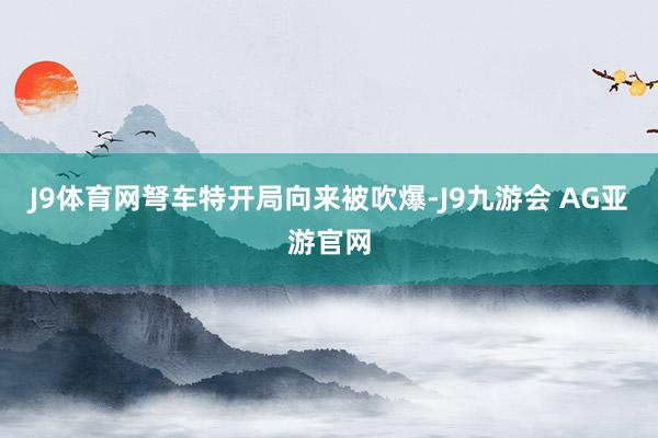 J9体育网弩车特开局向来被吹爆-J9九游会 AG亚游官网