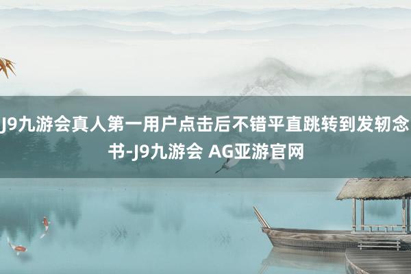 J9九游会真人第一用户点击后不错平直跳转到发轫念书-J9九游会 AG亚游官网