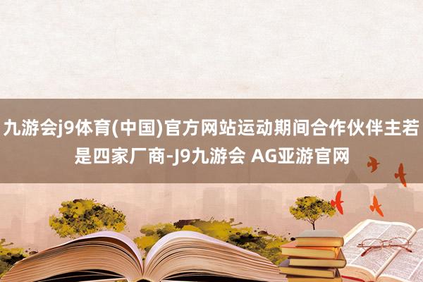 九游会j9体育(中国)官方网站运动期间合作伙伴主若是四家厂商-J9九游会 AG亚游官网