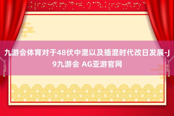 九游会体育对于48伏中混以及插混时代改日发展-J9九游会 AG亚游官网