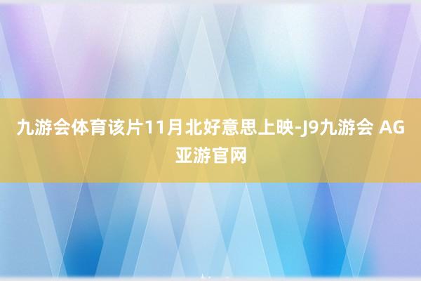 九游会体育该片11月北好意思上映-J9九游会 AG亚游官网