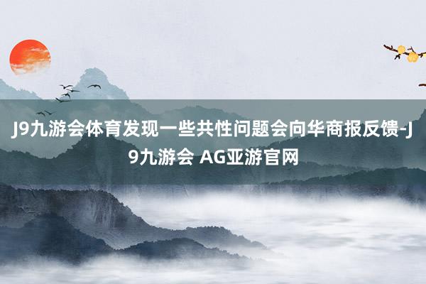 J9九游会体育发现一些共性问题会向华商报反馈-J9九游会 AG亚游官网