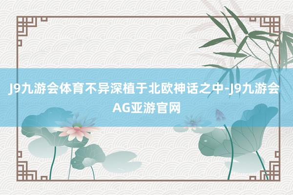 J9九游会体育不异深植于北欧神话之中-J9九游会 AG亚游官网