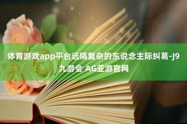 体育游戏app平台远隔复杂的东说念主际纠葛-J9九游会 AG亚游官网