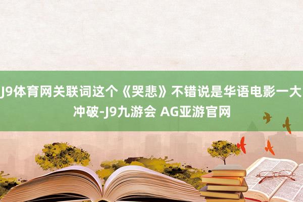 J9体育网关联词这个《哭悲》不错说是华语电影一大冲破-J9九游会 AG亚游官网