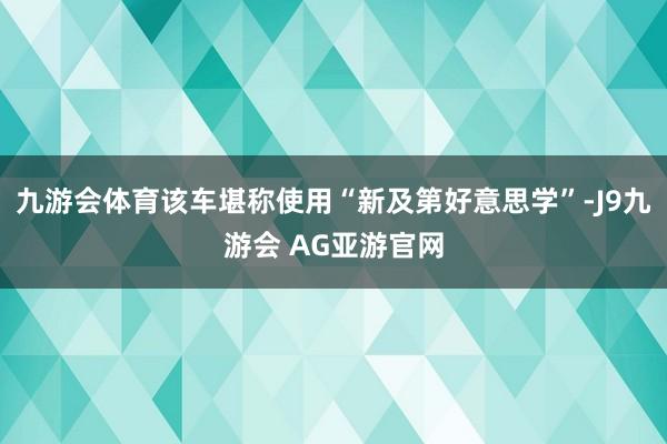 九游会体育该车堪称使用“新及第好意思学”-J9九游会 AG亚游官网