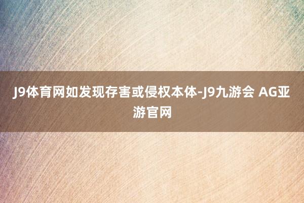 J9体育网如发现存害或侵权本体-J9九游会 AG亚游官网