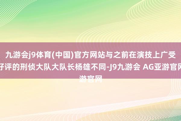 九游会j9体育(中国)官方网站与之前在演技上广受好评的刑侦大队大队长杨雄不同-J9九游会 AG亚游官网