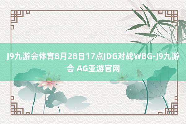J9九游会体育8月28日17点JDG对战WBG-J9九游会 AG亚游官网