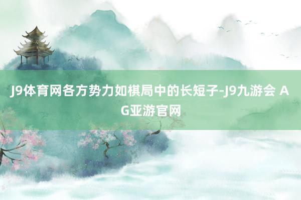 J9体育网各方势力如棋局中的长短子-J9九游会 AG亚游官网