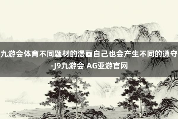 九游会体育不同题材的漫画自己也会产生不同的遵守-J9九游会 AG亚游官网