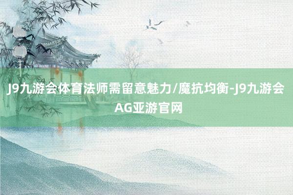 J9九游会体育法师需留意魅力/魔抗均衡-J9九游会 AG亚游官网