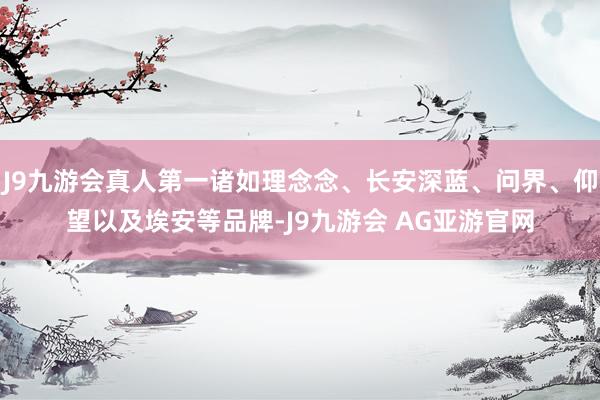 J9九游会真人第一诸如理念念、长安深蓝、问界、仰望以及埃安等品牌-J9九游会 AG亚游官网