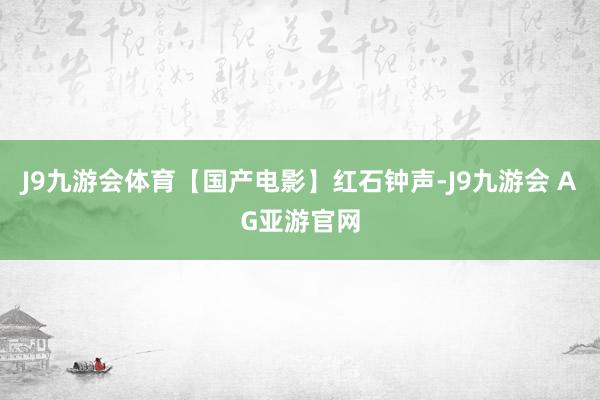 J9九游会体育【国产电影】红石钟声-J9九游会 AG亚游官网