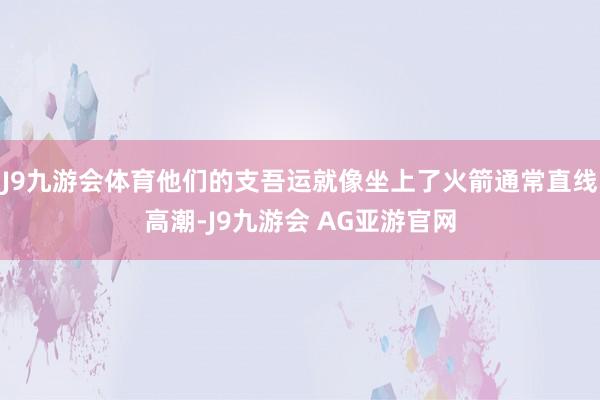 J9九游会体育他们的支吾运就像坐上了火箭通常直线高潮-J9九游会 AG亚游官网