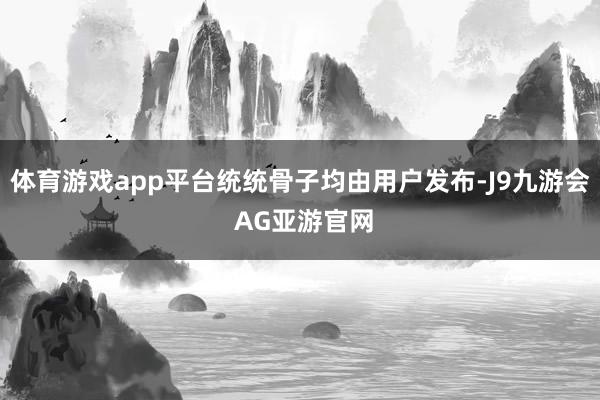 体育游戏app平台统统骨子均由用户发布-J9九游会 AG亚游官网