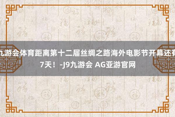 九游会体育距离第十二届丝绸之路海外电影节开幕还有7天！-J9九游会 AG亚游官网