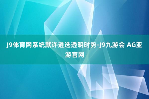 J9体育网系统默许遴选透明时势-J9九游会 AG亚游官网