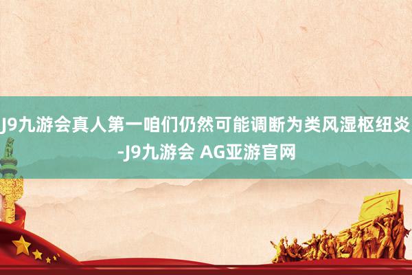 J9九游会真人第一咱们仍然可能调断为类风湿枢纽炎-J9九游会 AG亚游官网