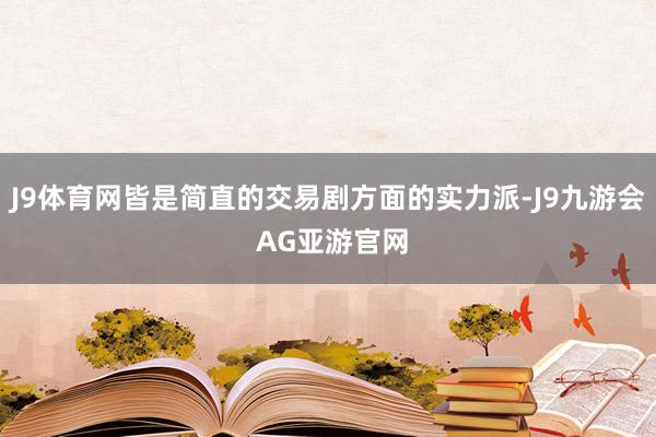 J9体育网皆是简直的交易剧方面的实力派-J9九游会 AG亚游官网