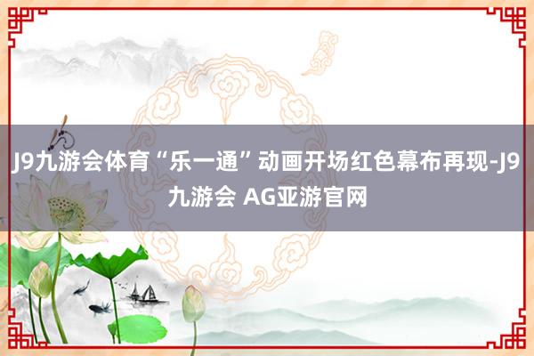 J9九游会体育“乐一通”动画开场红色幕布再现-J9九游会 AG亚游官网