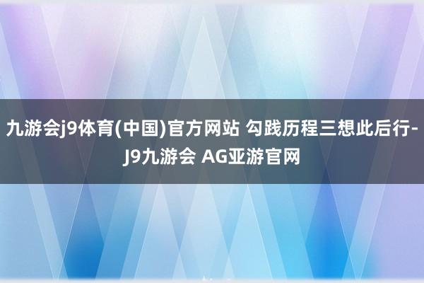 九游会j9体育(中国)官方网站 勾践历程三想此后行-J9九游会 AG亚游官网