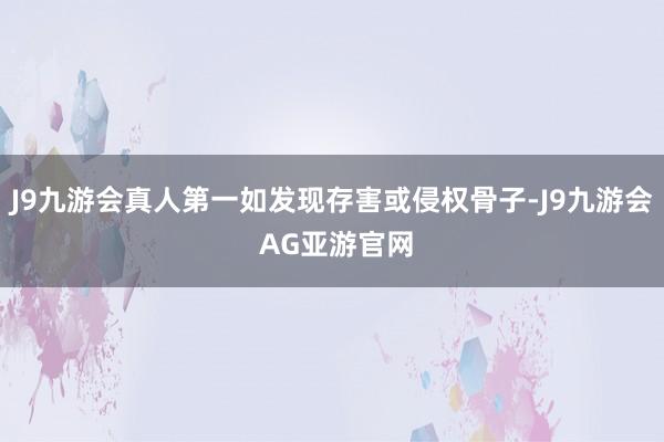 J9九游会真人第一如发现存害或侵权骨子-J9九游会 AG亚游官网