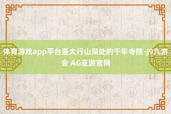 体育游戏app平台是太行山深处的千年寺院-J9九游会 AG亚游官网