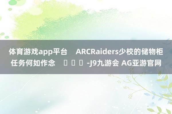 体育游戏app平台    ARCRaiders少校的储物柜任务何如作念    			-J9九游会 AG亚游官网