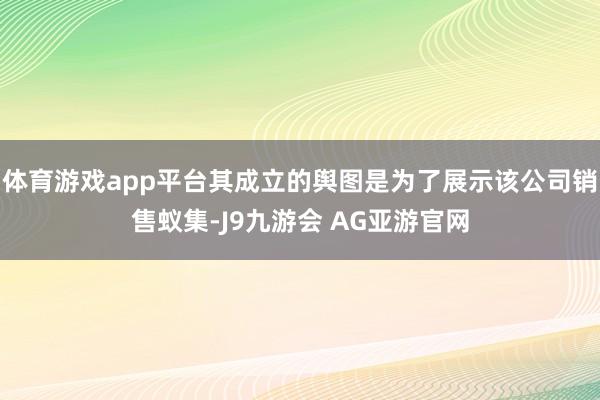 体育游戏app平台其成立的舆图是为了展示该公司销售蚁集-J9九游会 AG亚游官网