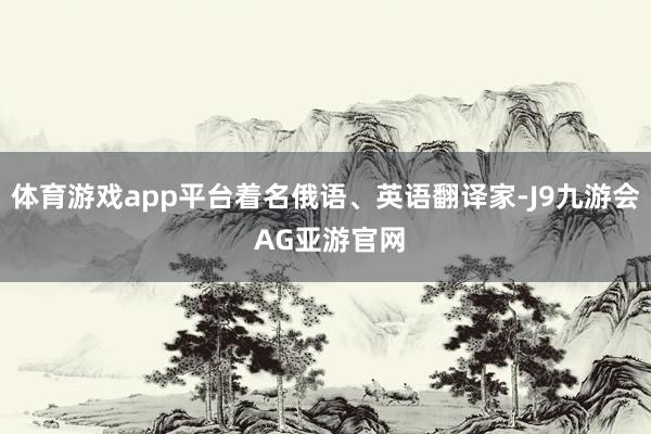 体育游戏app平台着名俄语、英语翻译家-J9九游会 AG亚游官网