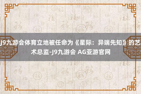 J9九游会体育立地被任命为《星际：异端先知》的艺术总监-J9九游会 AG亚游官网