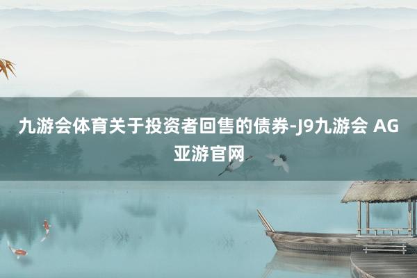 九游会体育关于投资者回售的债券-J9九游会 AG亚游官网