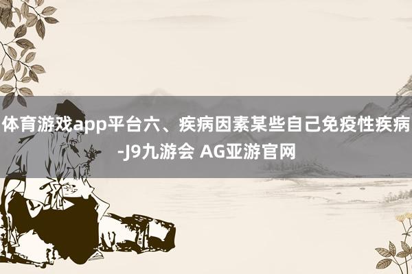 体育游戏app平台六、疾病因素某些自己免疫性疾病-J9九游会 AG亚游官网