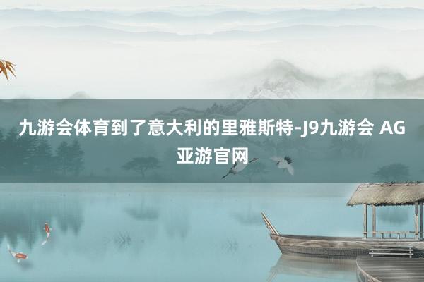 九游会体育到了意大利的里雅斯特-J9九游会 AG亚游官网