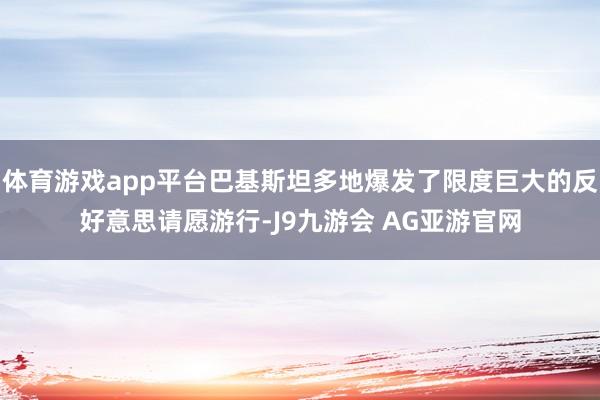 体育游戏app平台巴基斯坦多地爆发了限度巨大的反好意思请愿游行-J9九游会 AG亚游官网