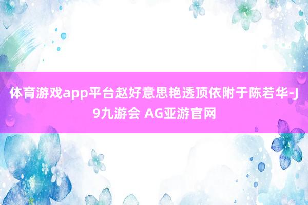 体育游戏app平台赵好意思艳透顶依附于陈若华-J9九游会 AG亚游官网