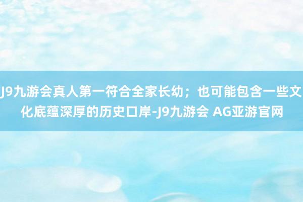 J9九游会真人第一符合全家长幼;也可能包含一些文化底蕴深厚的历史口岸-J9九游会 AG亚游官网