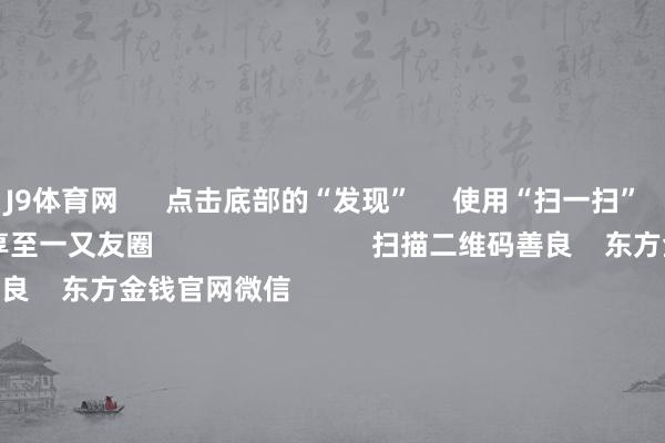 J9体育网 点击底部的“发现” 使用“扫一扫” 即可将网页共享至一又友圈 扫描二维码善良 东方金钱官网微信 沪股通 深股通 港股通(沪) 港股通(深) 热门资讯 A股春季行情正滋长中?金融监管总局最新发声!三大指数涨跌不一 成交跌破万亿2025年港股奈何投?公募这么说 焦点专题 第十一届Choice最好分析师聚焦二十届三中全会淘宝将全面提拔微信支付 2024全国能源电板大会 卫星互联网迎高速发展 视频 一键善良财经大咖 热门保举A股缩量触动!油气、有色等周期股走强 多只跨境ETF尾盘再度跳水 中国基金报 2025-01-13 东方金钱 扫一扫下载APP 东方金钱家具 东方金钱免费版东方金钱Level-2东方金钱战术版妙念念投研助理Choice金融末端 证券交游 东方金钱证券开户东方金钱在线交游 东方金钱证券交游 善良东方金钱 东方金钱网微博东方金钱网微信主张与提出 天天基金 扫一扫下载APP 基金交游 基金开户基金交游活期宝基金家具郑重显露 善良天天基金 天天基金网微博天天基金网微信 东方金钱期货 扫一扫下载APP 期货交游 期货手机开户期货电脑开户期货官方网站 信息网罗传播视听节目许可证:0908328号 主义证券期货业务许可证编号:913101046312860336 造孽和不良信息举报:021-61278686 举报邮箱:jubao@eastmoney.com 沪ICP证:沪B2-20070217 网站备案号:沪ICP备05006054号-11 沪公网安备 31010402000120号 版权通盘:东方金钱网 主张与提出:4000300059/952500 对于咱们 可握续发展 告白办事 有关咱们 诚聘英才 法律声明 阴私保护 征稿缘由 友情调理 -J9九游会 AG亚游官网