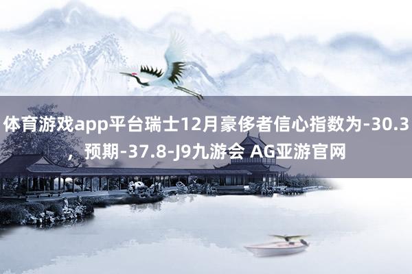 体育游戏app平台瑞士12月豪侈者信心指数为-30.3，预期-37.8-J9九游会 AG亚游官网