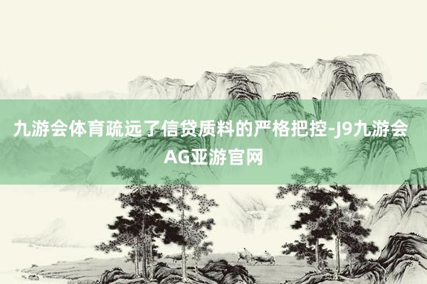 九游会体育疏远了信贷质料的严格把控-J9九游会 AG亚游官网