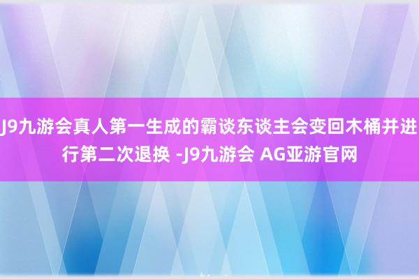 J9九游会真人第一生成的霸谈东谈主会变回木桶并进行第二次退换 -J9九游会 AG亚游官网