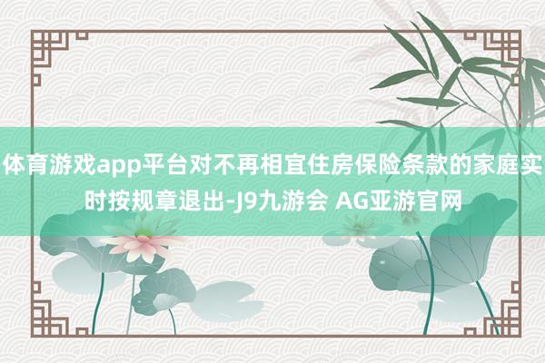 体育游戏app平台对不再相宜住房保险条款的家庭实时按规章退出-J9九游会 AG亚游官网