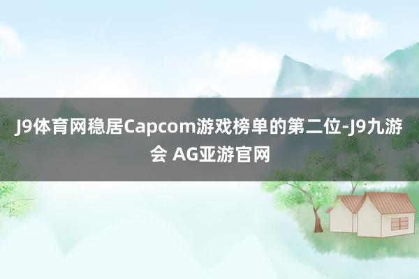 J9体育网稳居Capcom游戏榜单的第二位-J9九游会 AG亚游官网