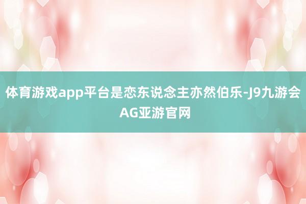 体育游戏app平台是恋东说念主亦然伯乐-J9九游会 AG亚游官网