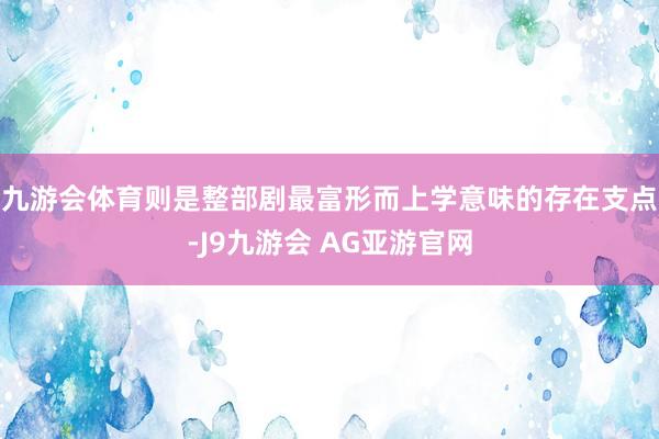 九游会体育则是整部剧最富形而上学意味的存在支点-J9九游会 AG亚游官网