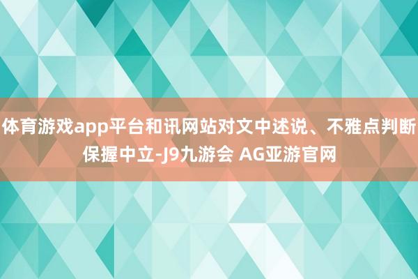 体育游戏app平台和讯网站对文中述说、不雅点判断保握中立-J9九游会 AG亚游官网